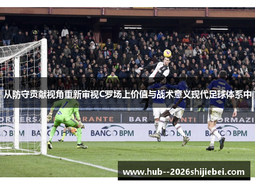 从防守贡献视角重新审视C罗场上价值与战术意义现代足球体系中