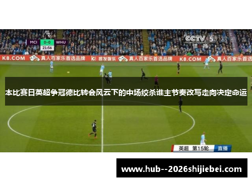 本比赛日英超争冠德比转会风云下的中场绞杀谁主节奏改写走向决定命运
