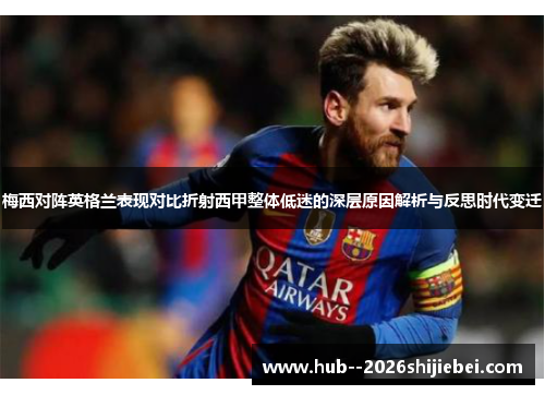 梅西对阵英格兰表现对比折射西甲整体低迷的深层原因解析与反思时代变迁