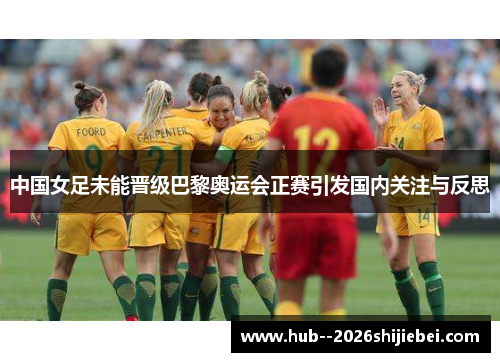 中国女足未能晋级巴黎奥运会正赛引发国内关注与反思