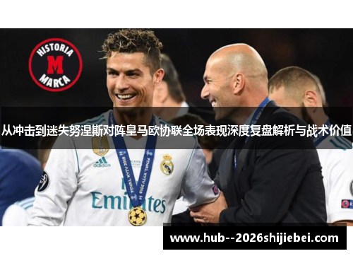 从冲击到迷失努涅斯对阵皇马欧协联全场表现深度复盘解析与战术价值
