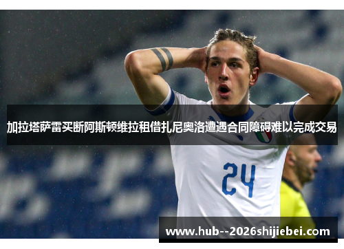 加拉塔萨雷买断阿斯顿维拉租借扎尼奥洛遭遇合同障碍难以完成交易