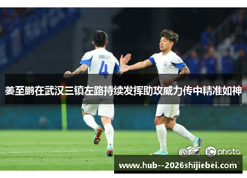 姜至鹏在武汉三镇左路持续发挥助攻威力传中精准如神