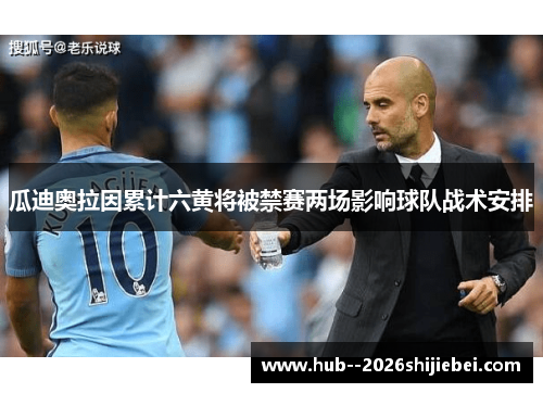 瓜迪奥拉因累计六黄将被禁赛两场影响球队战术安排