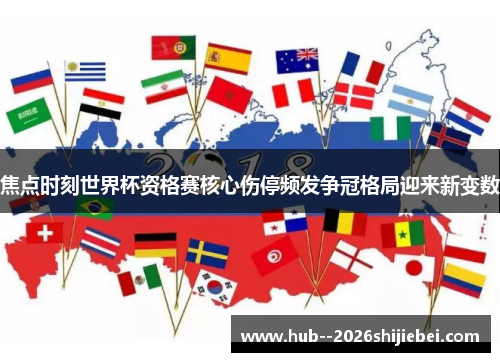 焦点时刻世界杯资格赛核心伤停频发争冠格局迎来新变数