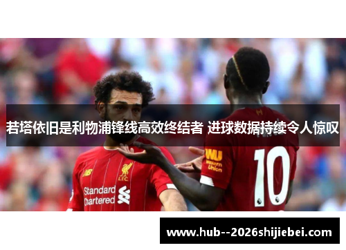 若塔依旧是利物浦锋线高效终结者 进球数据持续令人惊叹