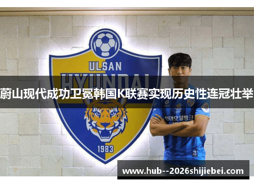 蔚山现代成功卫冕韩国K联赛实现历史性连冠壮举