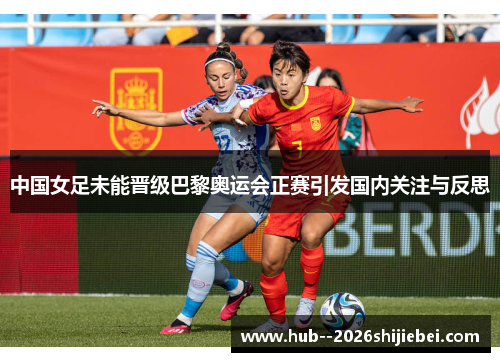 中国女足未能晋级巴黎奥运会正赛引发国内关注与反思 中国女足未能晋级巴黎奥运会正赛引发国内关注与反思