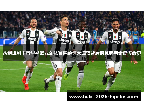 从绝境到王者皇马欧冠淘汰赛连续惊天逆转背后的意志与奇迹传奇史 从绝境到王者皇马欧冠淘汰赛连续惊天逆转背后的意志与奇迹传奇史