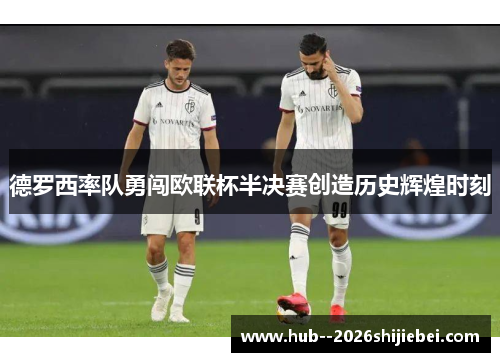 德罗西率队勇闯欧联杯半决赛创造历史辉煌时刻