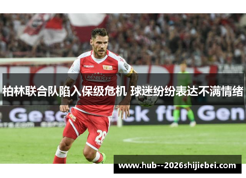 柏林联合队陷入保级危机 球迷纷纷表达不满情绪