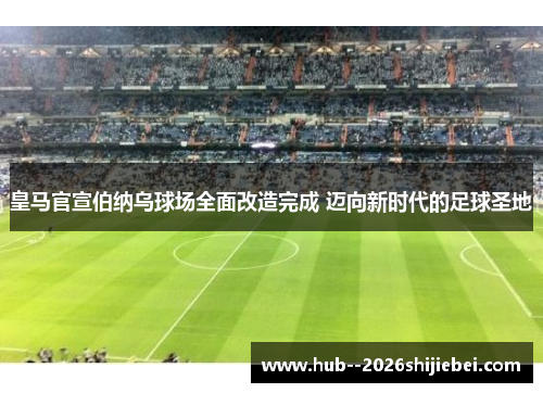 皇马官宣伯纳乌球场全面改造完成 迈向新时代的足球圣地