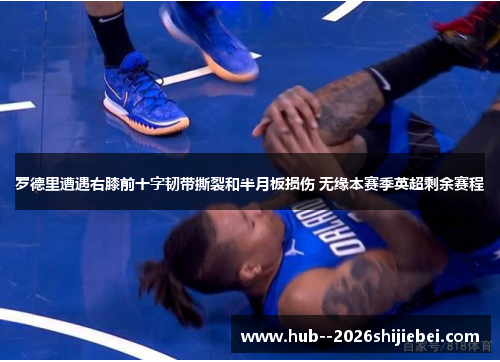 罗德里遭遇右膝前十字韧带撕裂和半月板损伤 无缘本赛季英超剩余赛程