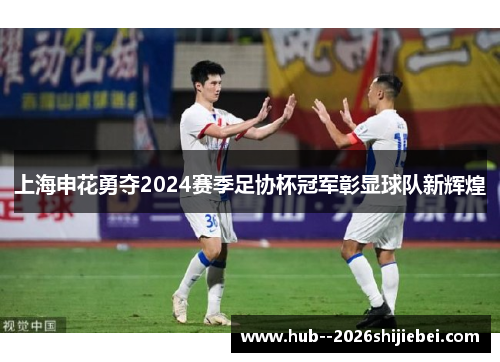 上海申花勇夺2024赛季足协杯冠军彰显球队新辉煌