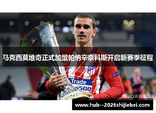 马克西莫维奇正式加盟帕纳辛奈科斯开启新赛季征程