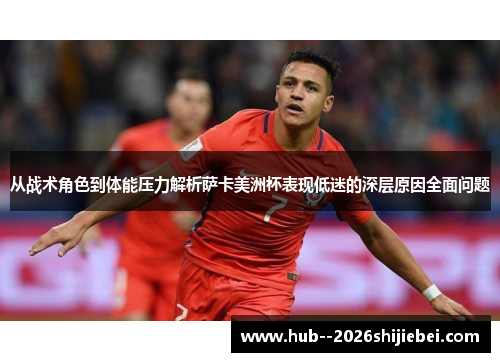 从战术角色到体能压力解析萨卡美洲杯表现低迷的深层原因全面问题 从战术角色到体能压力解析萨卡美洲杯表现低迷的深层原因全面问题