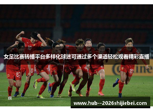 女足比赛转播平台多样化球迷可通过多个渠道轻松观看精彩直播 女足比赛转播平台多样化球迷可通过多个渠道轻松观看精彩直播
