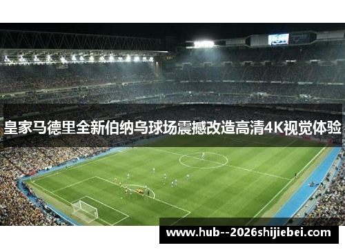 皇家马德里全新伯纳乌球场震撼改造高清4K视觉体验