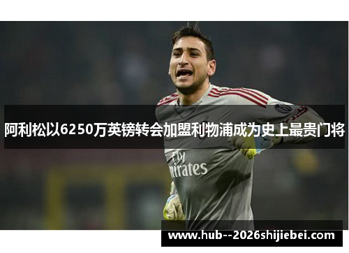 阿利松以6250万英镑转会加盟利物浦成为史上最贵门将 阿利松以6250万英镑转会加盟利物浦成为史上最贵门将