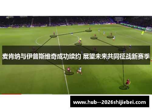 麦肯纳与伊普斯维奇成功续约 展望未来共同征战新赛季 麦肯纳与伊普斯维奇成功续约 展望未来共同征战新赛季