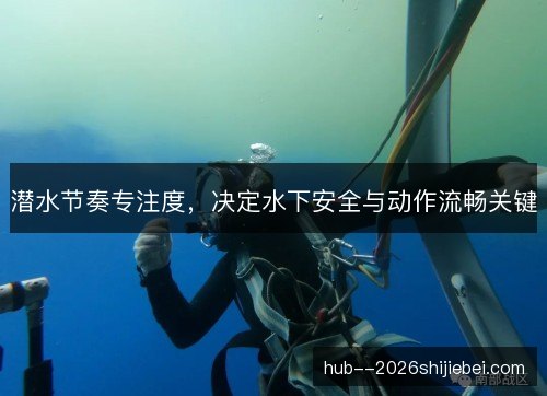 潜水节奏专注度，决定水下安全与动作流畅关键