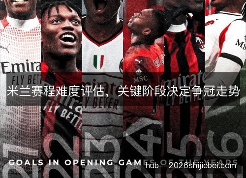 米兰赛程难度评估，关键阶段决定争冠走势